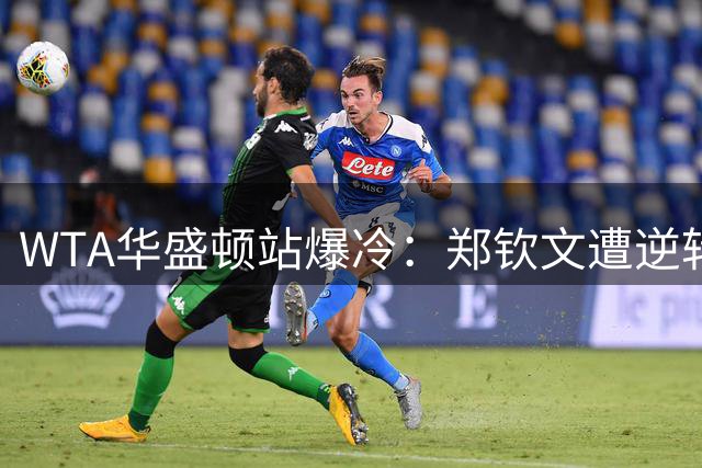 WTA华盛顿站爆冷：郑钦文遭逆转止步首轮 王欣瑜强势晋级